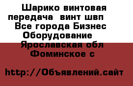 Шарико винтовая передача, винт швп  . - Все города Бизнес » Оборудование   . Ярославская обл.,Фоминское с.